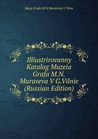 Illiustrirovanny Katalog Muzeia Grafa M.N.Muraveva V G.Vilnie (Russian Edition), Muze Grafa M.N.Muraveva V Vilne, 2011