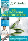 Вы не больны. Вы окислены, Ашбах Д., 2012