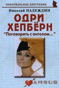 Одри Хепберн: "Поговорить с ангелом...", Надеждин Н.Я., 2012