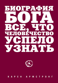 Биография Бога. Все, что человечество успело узнать, Армстронг К., 2012