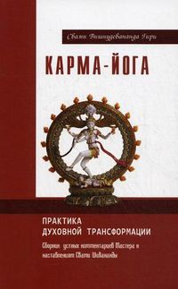 Карма-йога. Практика духовной трансформации. Сборник устных комментариев Мастера к наставлениям Свати Шивананды, Свами Вишнудевананда Гири (Свами Вишну Дэв), 2012