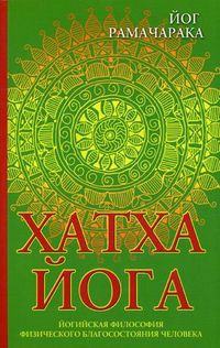 Хатха-йога. Йогийская философия физического благосостояния человека, Рамачарака Йог, 2012