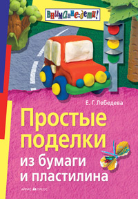 Простые поделки из бумаги и пластилина, Лебедева Е.Г., 2012