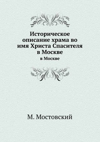 Историческое описание храма во имя Христа Спасителя, М. Мостовский, 0000