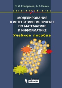 Моделирование в интегративном проекте по математике и информатике. Элективный курс: Учебное пособие, Петр Игнатьевич Совертков, 2012