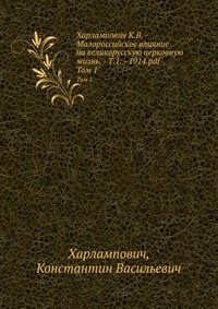 Харлампович К.В. - Малороссийское влияние на великорусскую церковную жизнь., Харлампович, 1914