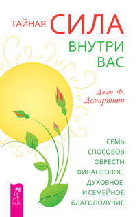 Тайная сила внутри вас. Семь способов обрести финансовое, духовное и семейное благополучие, Демартини Д.Ф., 2012