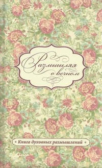 Размышляя о вечном. Книга духовных размышлений, , 2012