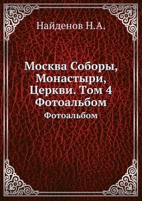 Москва Соборы, Монастыри, Церкви. Tом 4, Найденов Н.А., 2012