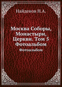 Москва Соборы, Монастыри, Церкви. Tом 5., Найденов Н.А., 0000