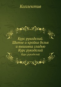 Курс рукоделий. Шитье и кройка белья и вышивка гладью, Коллектив, 0000