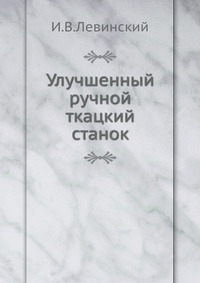 Улучшенный ручной ткацкий станок, И.В.Левинский, 1911