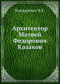 Архитектор Матвей Федорович Казаков, Бондаренко И.Е., 1938