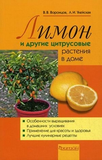 Лимоны и другие цитрусовые растения в доме. Особенности выращивания в домашних условиях, применение для красоты и здоровья, лучшие кулинарные рецепты, Воронцов Валентин Викторович, 2011