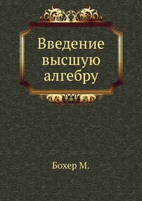 Введение высшую алгебру., Бохер М., 1933
