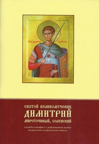 Святой великомученик Димитрий Мироточивый, Солунский. Служба и акафист с добавлением жития на русском и украинском языках, , 2011