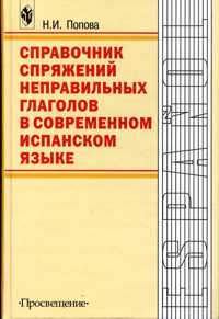 Справочник спряжений неправильных глаголов в современном испанском языке. Для ВУЗов, Попова, 2002