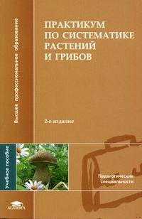 Практикум по систематике растений и грибов. Гриф УМО ВУЗов России, Еленевский А.Г., 2004