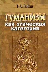 Гуманизм как этическая категория, Рыбин В.А., 2004