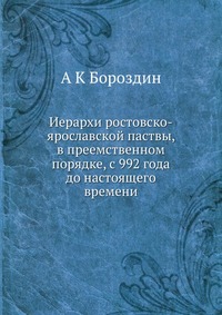 Иерархи ростовско-ярославской паствы, в преемственном порядке, с 992 года до настоящего времени, А К Бороздин, 2012