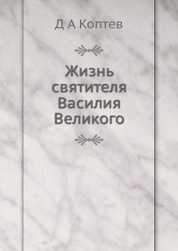 Жизнь святителя Василия Великого, Д А Коптев, 2012