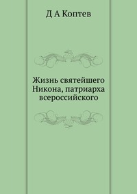 Жизнь святейшего Никона, патриарха всероссийского, Д А Коптев, 2012