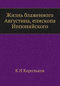 Жизнь блаженного Августина, епископа Иппонийского, К Н Корольков, 2012