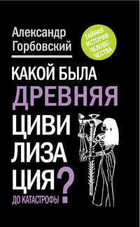 Какой была древняя Цивилизация до Катастрофы?, Горбовский А.А., 2012