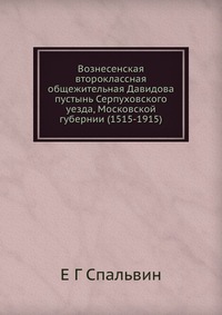 Вознесенская второклассная общежительная Давидова пустынь Серпуховского уезда, Московской губернии (1515-1915), Е Г Спальвин, 2012