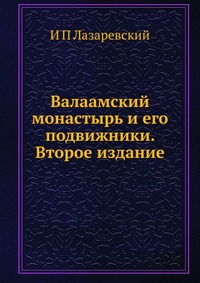 Валаамский монастырь и его подвижники. Второе издание, И П Лазаревский, 2012