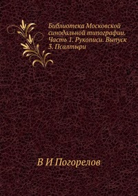 Библиотека Московской синодальной типографии. Часть 1. Рукописи. Выпуск 3. Псалтыри, В И Погорелов, 2012