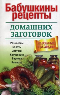 Бабушкины рецепты домашних заготовок. Разносолы, салаты, закуски, копчености, варенья, компоты, , 2012