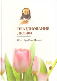 Празднование любви. Беседа с мастером, Шри Шри Рави Шанкар, 2010