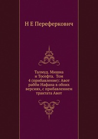 Талмуд. Мишна и Тосефта. Том 4 (прибавление): Авот рабби Нафана в обоих версиях, с прибавлением трактата Авот, Н Е Переферкович, 2012