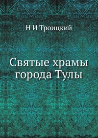 Святые храмы города Тулы, Н И Троицкий, 2012