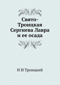 Свято-Троицкая Сергиева Лавра и ее осада, Н И Троицкий, 2012