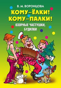 Кому - елки! Кому - палки! Озорные частушки, будилки, В. М. Воронцова, 2011