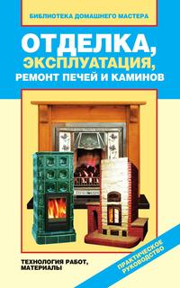 Отделка, эксплуатация, ремонт печей и каминов. Материалы, технология работ, В. И. Назарова, 2011