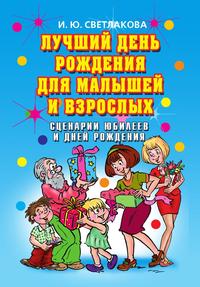 Лучший день рождения для малышей и взрослых. Сценарии юбилеев и дней рождения, И. Ю. Светлакова, 2011