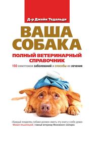 Ваша собака. Полный ветеринарный справочник. 150 симптомов заболеваний и способы их лечения, Д-р Джейк Тедальди, 2011