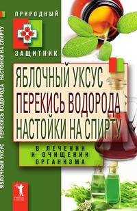 Яблочный уксус, перекись водорода, настойки на спирту в лечении и очищении организма, , 2011
