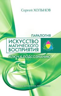 Искусство магического восприятия. Ключ к подсознанию, Сергей Хольнов, 2011
