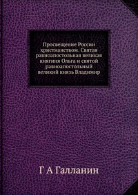 Просвещение России христианством. Святая равноапостольная великая княгиня Ольга и святой равноапостольный великий князь Владимир, Г А Галланин, 2012
