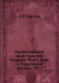 Православный палестинский сборник. Том I. Вып. 2. Бордоский путник. 333 г., Е В Маслов, 2012