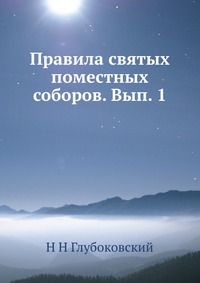 Правила святых поместных соборов. Вып. 1, Н Н Глубоковский, 2012