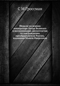Медали на деяния императора Петра Великаго в воспоминание двухсотлетия со дня рождения преобразователя России, изданныя Юлием Иверсеном, С М Гроссман, 2012
