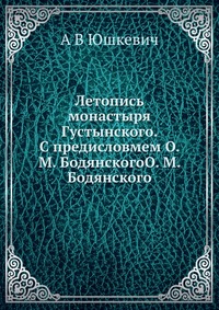 Летопись монастыря Густынского. С предисловмем О. М. БодянскогоО. М. Бодянского, А В Юшкевич, 2012