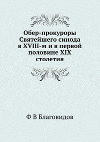 Обер-прокуроры Святейшего синода в XVIII-м и в первой половине XIX столетия, Ф В Благовидов, 2012