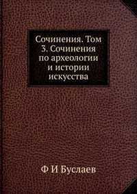 Сочинения. Том 3. Сочинения по археологии и истории искусства, Ф И Буслаев, 2012