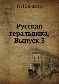 Русская геральдика. Выпуск 3, П П Винклер, 2012